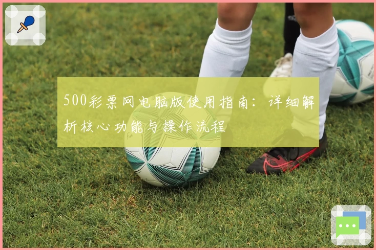 500彩票网电脑版使用指南：详细解析核心功能与操作流程