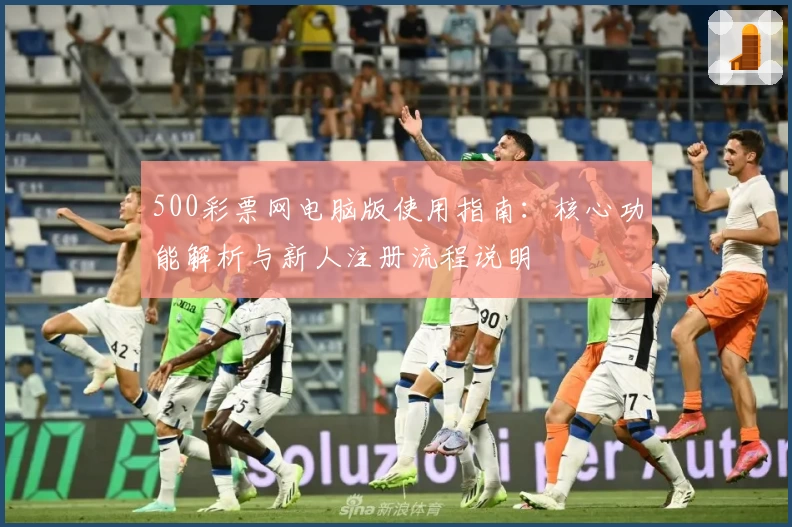 500彩票网电脑版使用指南：核心功能解析与新人注册流程说明