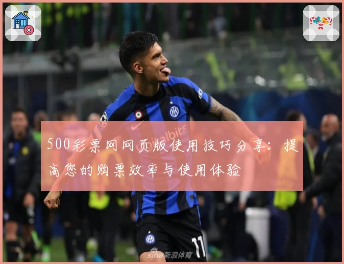 500彩票网网页版使用技巧分享:提高您的购票效率与使用体验