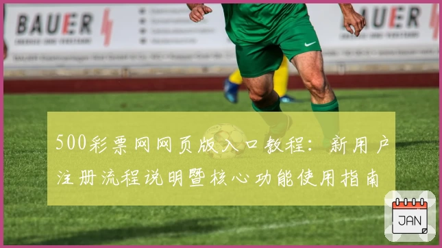 500彩票网网页版入口教程：新用户注册流程说明暨核心功能使用指南