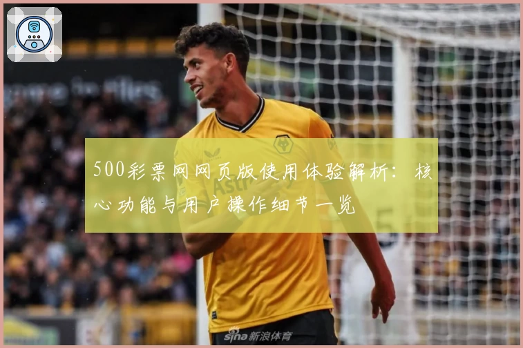 500彩票网网页版使用体验解析：核心功能与用户操作细节一览