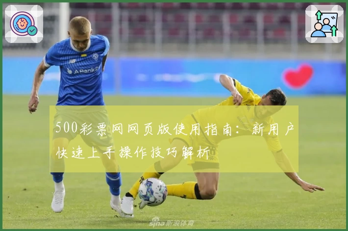 500彩票网网页版使用指南:新用户快速上手操作技巧解析