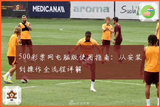 500彩票网电脑版使用指南:从安装到操作全流程详解