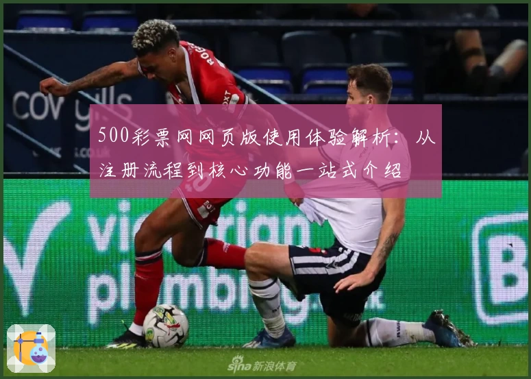 500彩票网网页版使用体验解析：从注册流程到核心功能一站式介绍