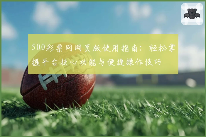500彩票网网页版使用指南:轻松掌握平台核心功能与便捷操作技巧
