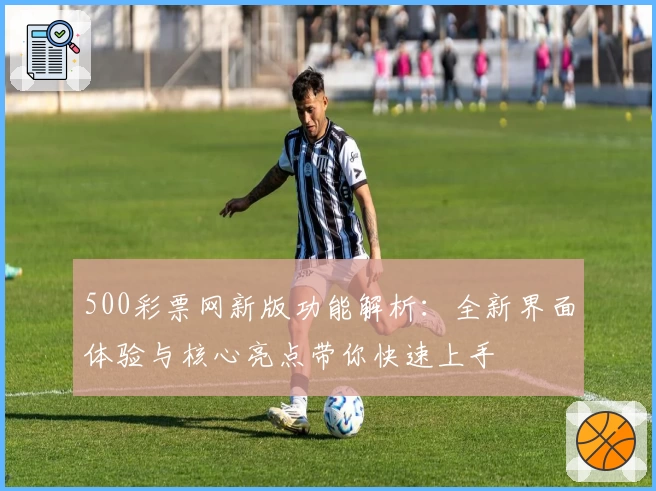 500彩票网新版功能解析：全新界面体验与核心亮点带你快速上手