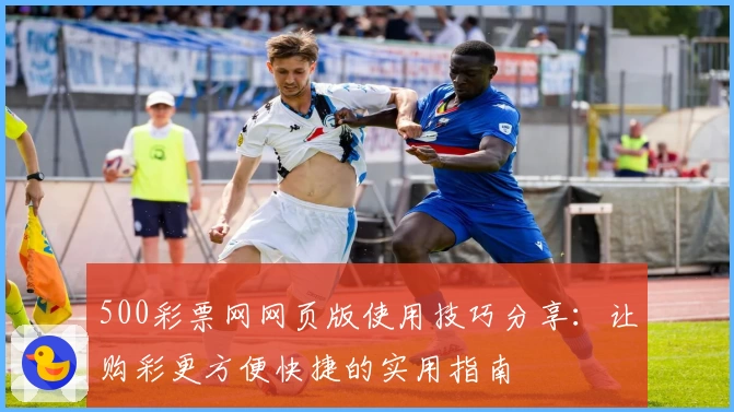 500彩票网网页版使用技巧分享：让购彩更方便快捷的实用指南