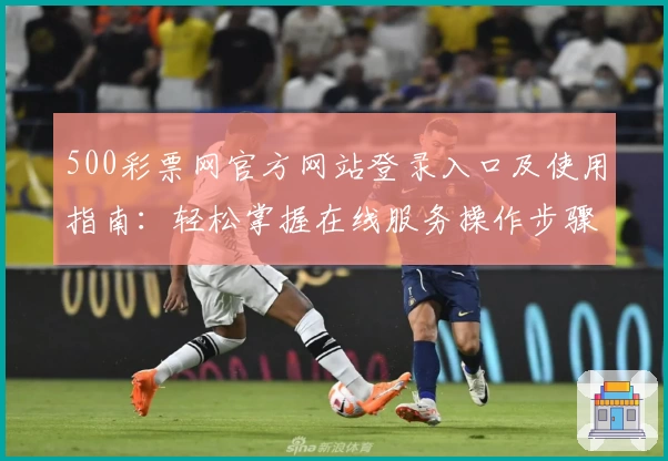 500彩票网官方网站登录入口及使用指南：轻松掌握在线服务操作步骤详解