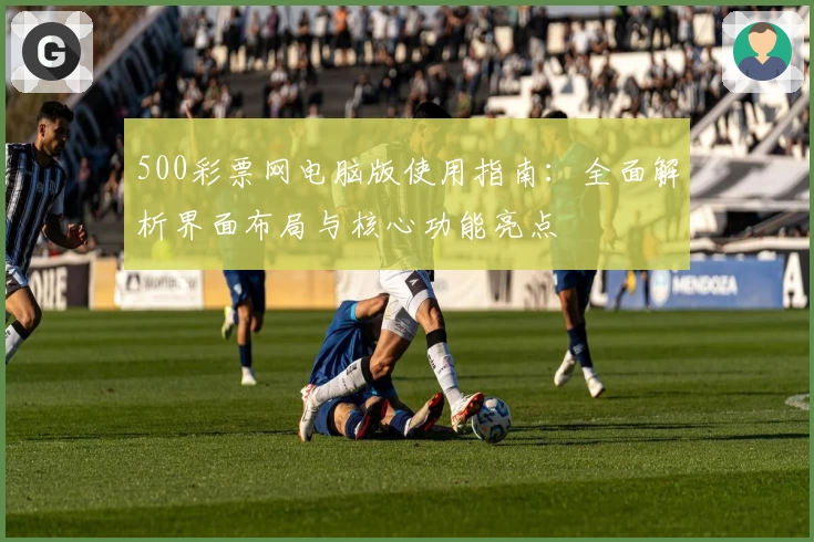 500彩票网电脑版使用指南：全面解析界面布局与核心功能亮点