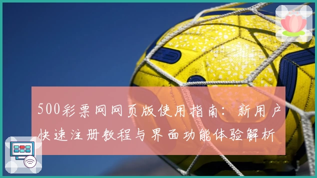 500彩票网网页版使用指南：新用户快速注册教程与界面功能体验解析