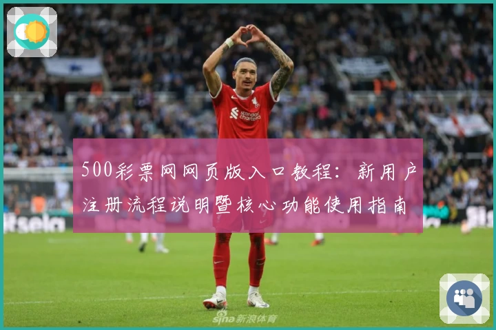 500彩票网网页版入口教程：新用户注册流程说明暨核心功能使用指南