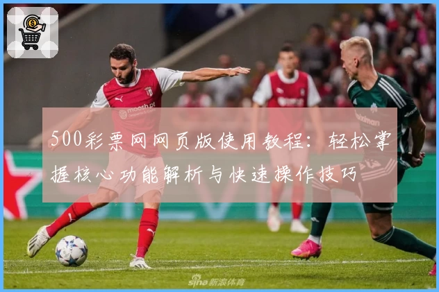 500彩票网网页版使用教程：轻松掌握核心功能解析与快速操作技巧
