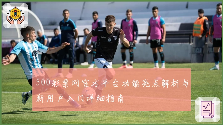 500彩票网官方平台功能亮点解析与新用户入门详细指南