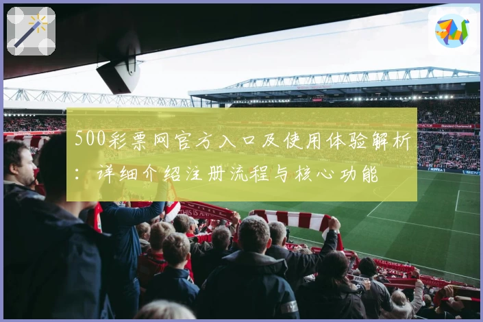 500彩票网官方入口及使用体验解析：详细介绍注册流程与核心功能