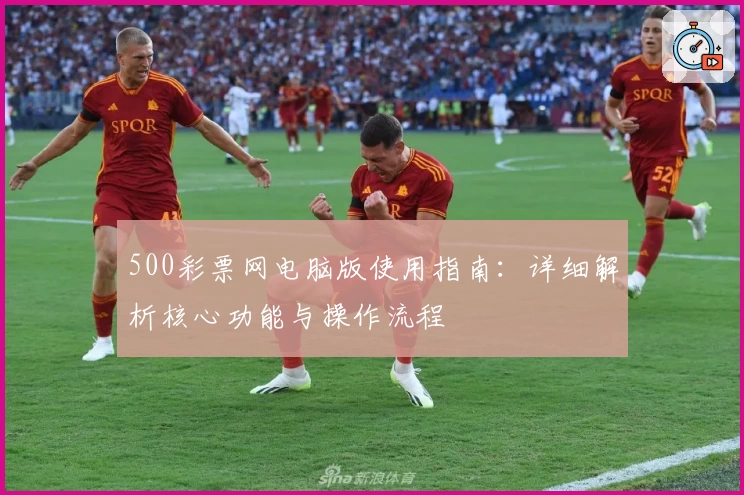 500彩票网电脑版使用指南：详细解析核心功能与操作流程