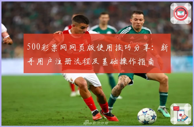 500彩票网网页版使用技巧分享：新手用户注册流程及基础操作指南